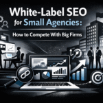 White Label SEO for Small Agencies Competing With Big Firms